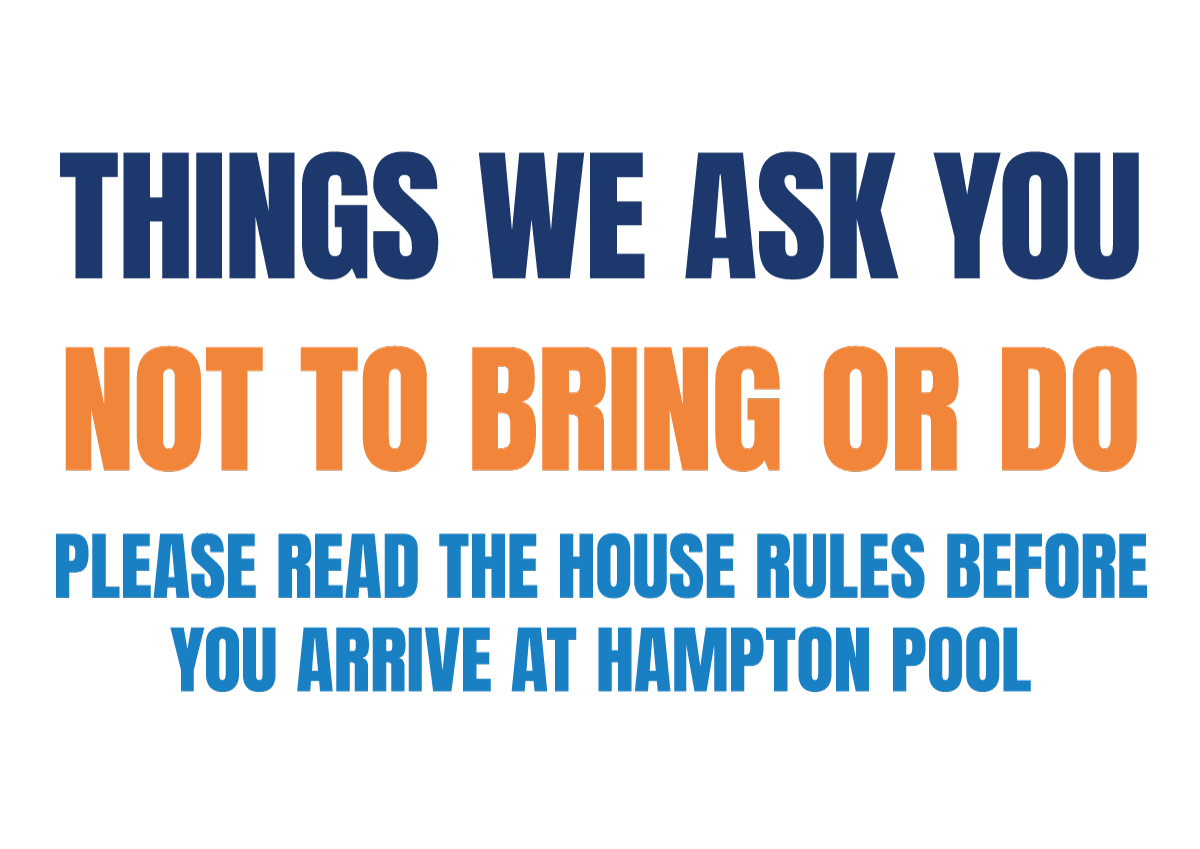 Things we ask you not to bring or do. Please read the house rules before you arrive at Hampton Pool