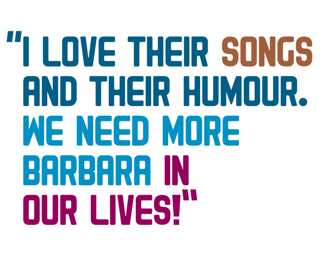 I love their songs and their humour. We need more Barbara in our lives!
