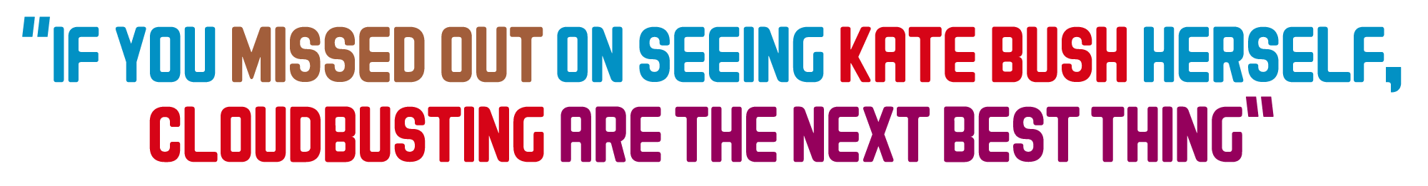 If you missed out on seeing Kate Bush herself, Cloudbusting are the next best thing